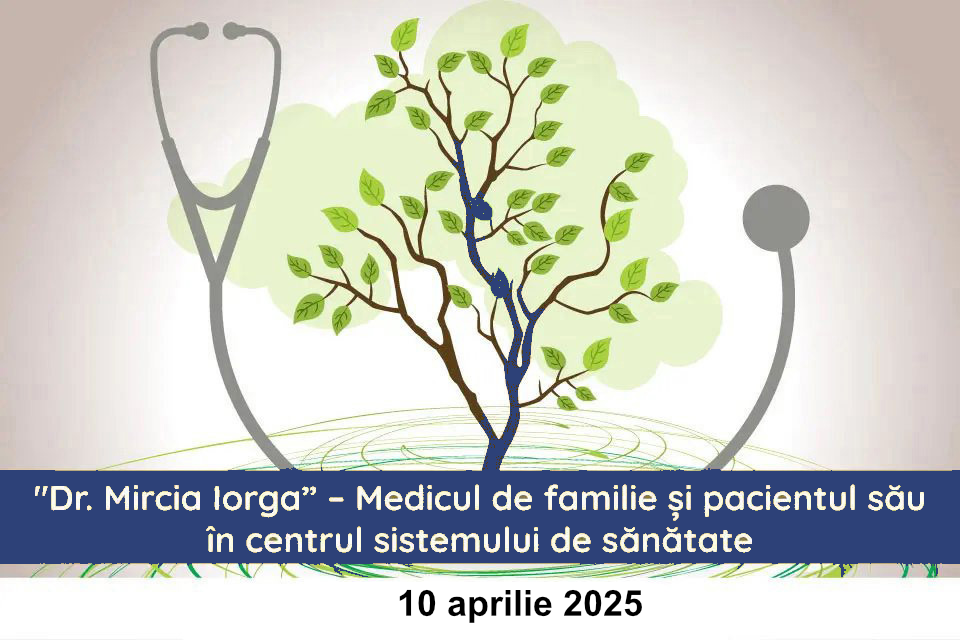 Simpozion Dr. Mircia Iorga-Medicul de familie și pacientul său în centrul sistemului de sănătate – 10 aprilie 2025